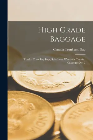 High Grade Baggage: Trunks, Travelling Bags, Suit Cases, Wardrobe Trunks: Catalogue no. 7 Paperback – October 27, 2022